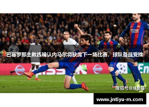 巴塞罗那主教练确认内马尔将缺席下一场比赛，球队备战受挫