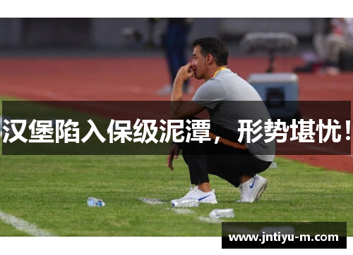 汉堡陷入保级泥潭，形势堪忧！