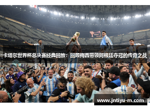 卡塔尔世界杯总决赛经典回放：回顾梅西带领阿根廷夺冠的传奇之战