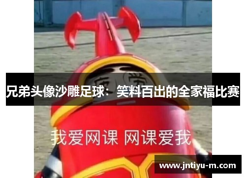兄弟头像沙雕足球：笑料百出的全家福比赛