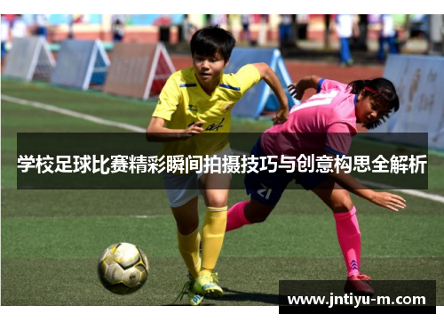 学校足球比赛精彩瞬间拍摄技巧与创意构思全解析