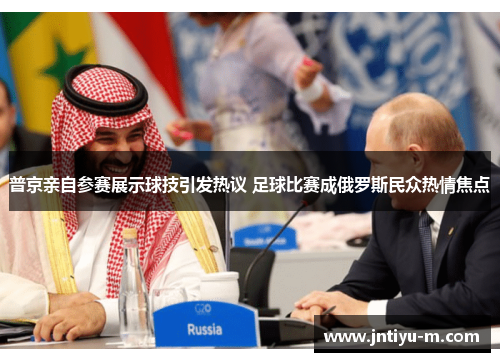 普京亲自参赛展示球技引发热议 足球比赛成俄罗斯民众热情焦点