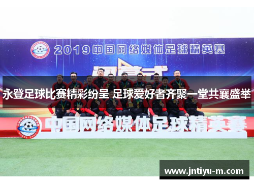 永登足球比赛精彩纷呈 足球爱好者齐聚一堂共襄盛举