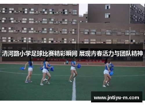 清河路小学足球比赛精彩瞬间 展现青春活力与团队精神