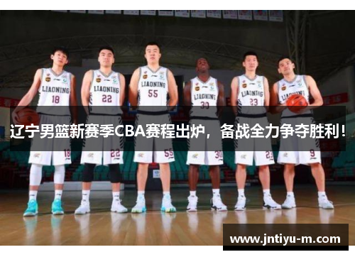 辽宁男篮新赛季CBA赛程出炉，备战全力争夺胜利！
