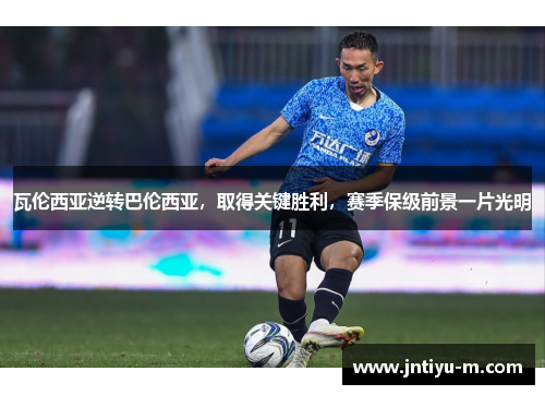 瓦伦西亚逆转巴伦西亚，取得关键胜利，赛季保级前景一片光明