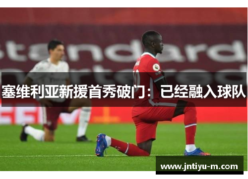 塞维利亚新援首秀破门：已经融入球队