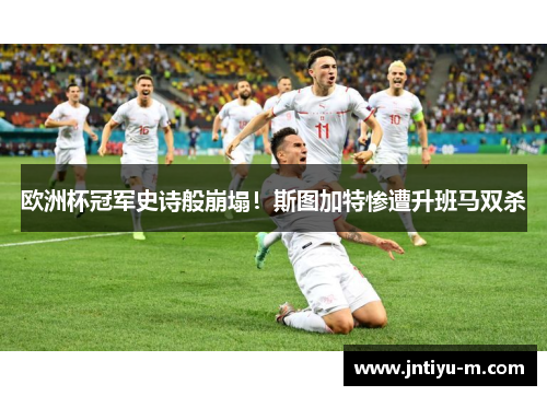 欧洲杯冠军史诗般崩塌！斯图加特惨遭升班马双杀