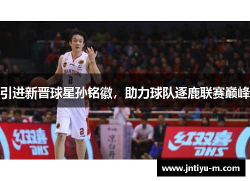 引进新晋球星孙铭徽，助力球队逐鹿联赛巅峰