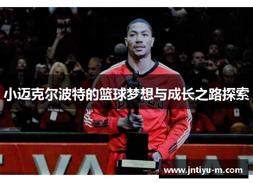 小迈克尔波特的篮球梦想与成长之路探索
