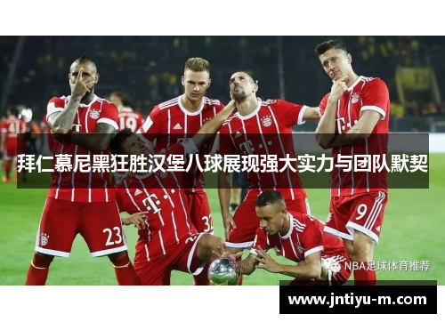 拜仁慕尼黑狂胜汉堡八球展现强大实力与团队默契