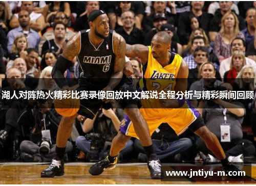 湖人对阵热火精彩比赛录像回放中文解说全程分析与精彩瞬间回顾