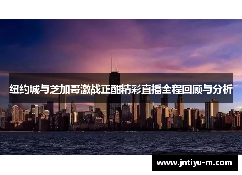 纽约城与芝加哥激战正酣精彩直播全程回顾与分析